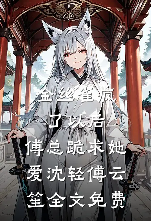 金丝雀疯了以后，傅总跪求她爱沈轻傅云笙全文免费