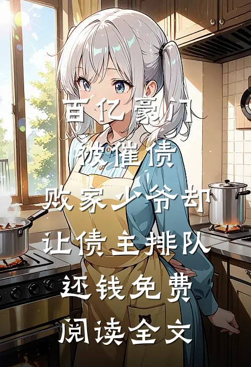 百亿豪门被催债，败家少爷却让债主排队还钱免费阅读全文