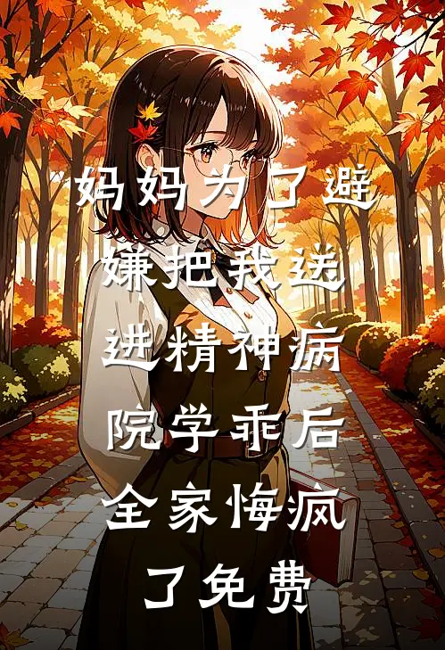 妈妈为了避嫌把我送进精神病院学乖后，全家悔疯了免费