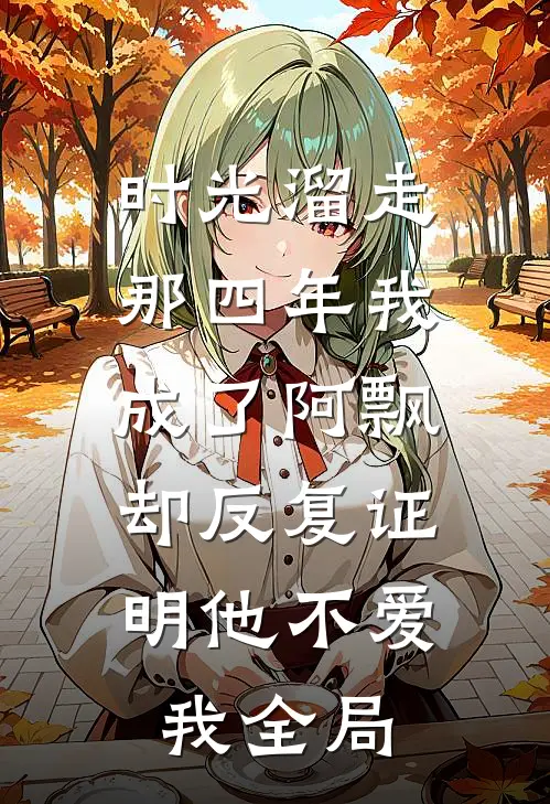 时光溜走那四年我成了阿飘，却反复证明他不爱我全局