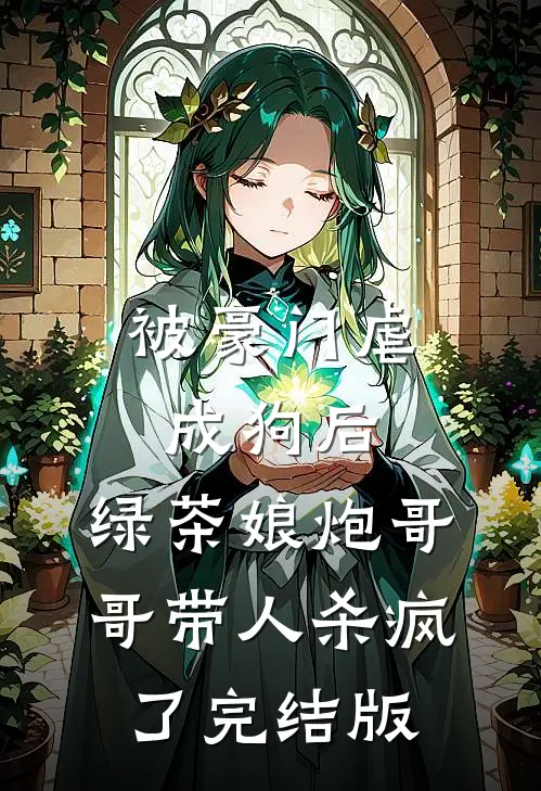 被豪门虐成狗后，绿茶娘炮哥哥带人杀疯了完结版