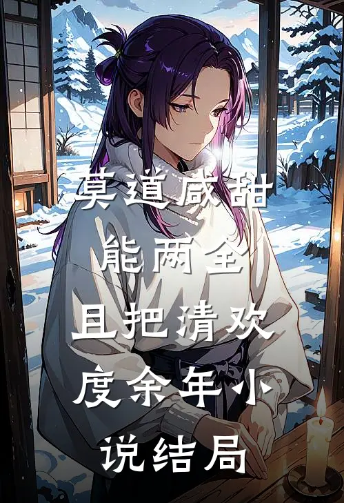 莫道咸甜能两全，且把清欢度余年小说结局