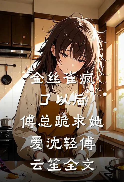 金丝雀疯了以后，傅总跪求她爱沈轻傅云笙全文