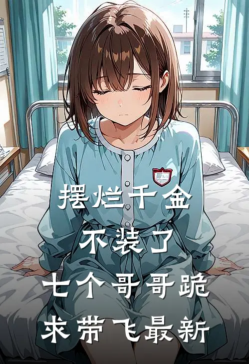 摆烂千金不装了，七个哥哥跪求带飞最新