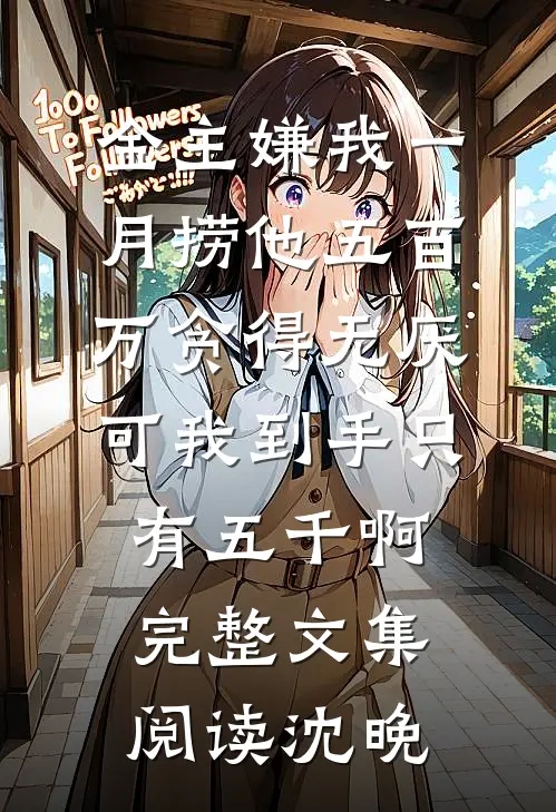 金主嫌我一月捞他五百万贪得无厌，可我到手只有五千啊完整文集阅读沈晚