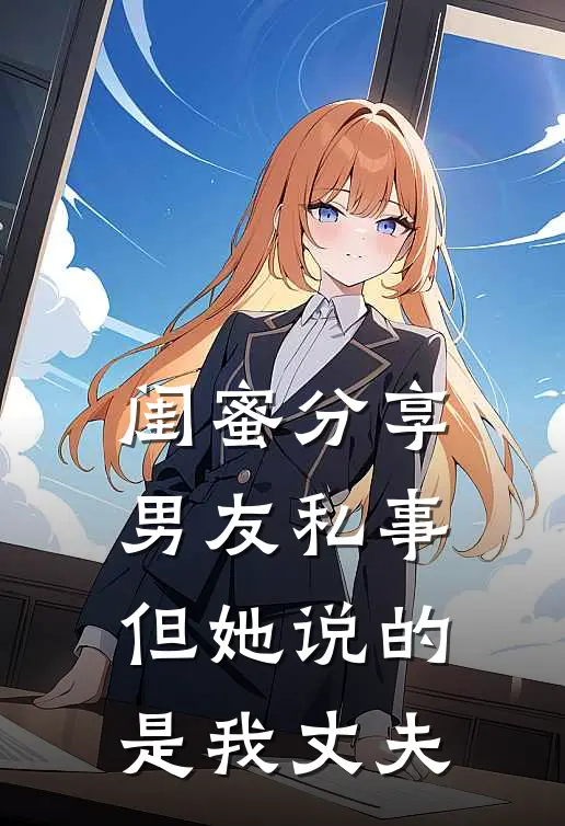 闺蜜分享男友私事，但她说的是我丈夫