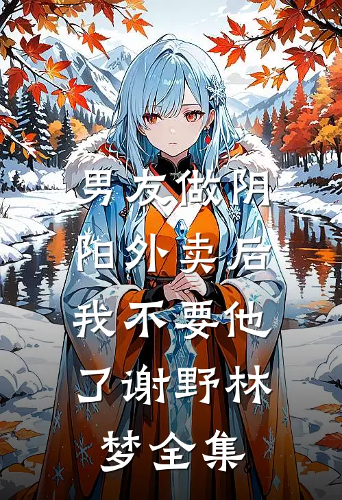 男友做阴阳外卖后，我不要他了谢野林梦全集