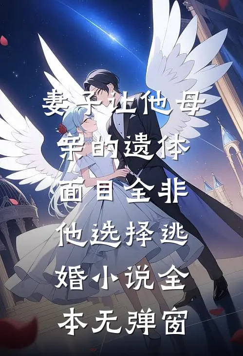 妻子让他母亲的遗体面目全非,他选择逃婚小说全本无弹窗