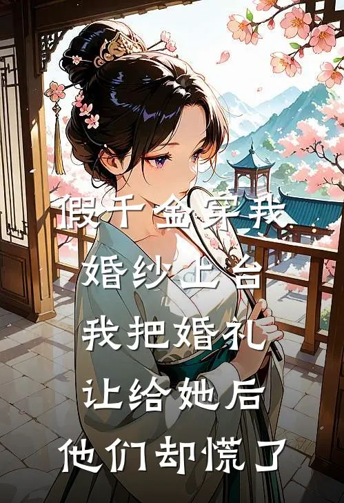 假千金穿我婚纱上台，我把婚礼让给她后，他们却慌了
