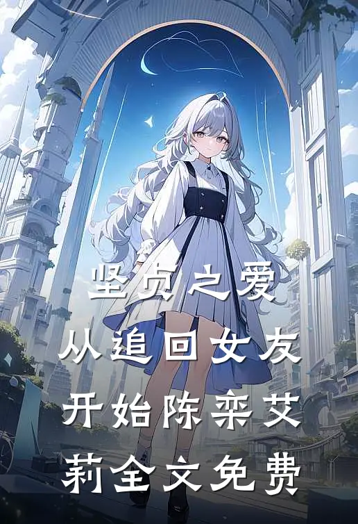 坚贞之爱，从追回女友开始陈栾艾莉全文免费