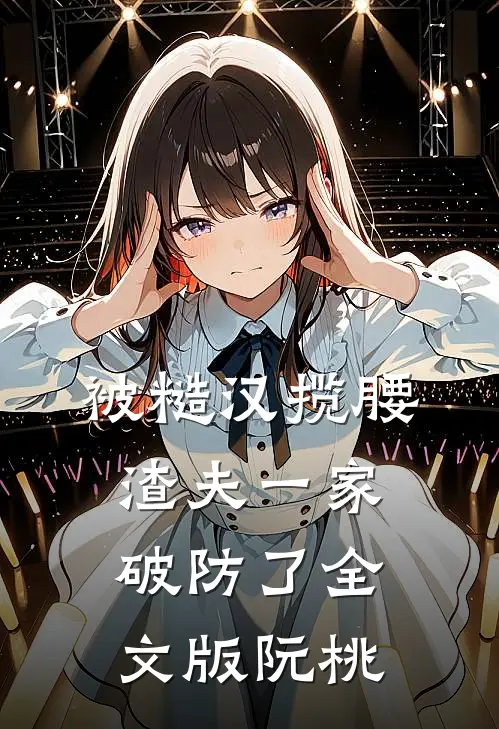 被糙汉揽腰，渣夫一家破防了全文版阮桃