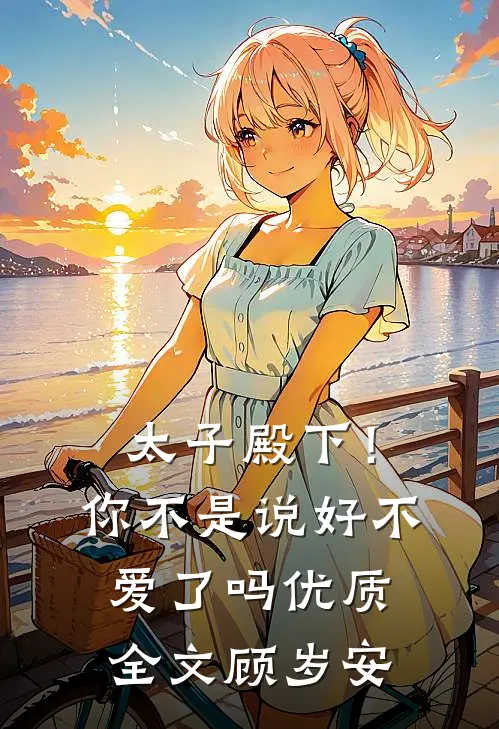 太子殿下!你不是说好不爱了吗优质全文顾岁安