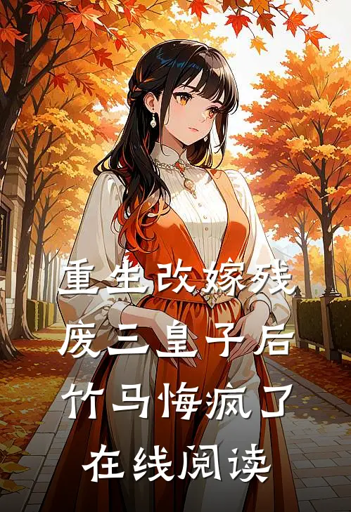 重生改嫁残废三皇子后，竹马悔疯了在线阅读