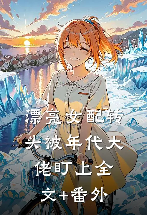 漂亮女配转头被年代大佬盯上全文+番外