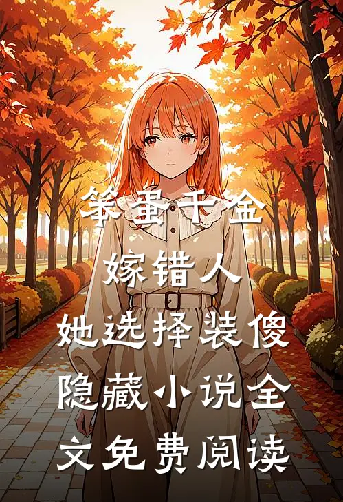 笨蛋千金嫁错人，她选择装傻隐藏小说全文免费阅读