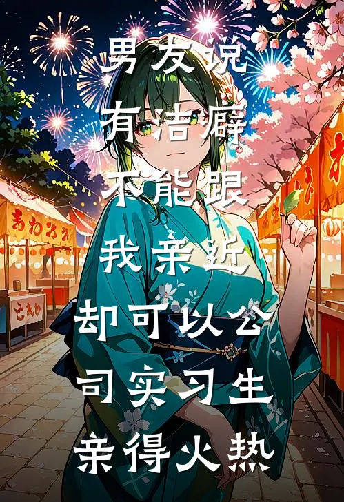 男友说有洁癖,不能跟我亲近,却可以公司实习生亲得火热
