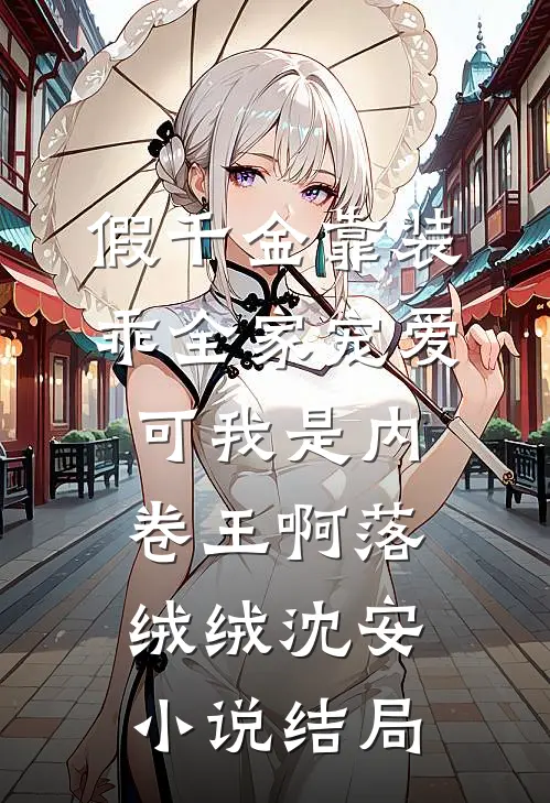 假千金靠装乖全家宠爱，可我是内卷王啊落绒绒沈安小说结局