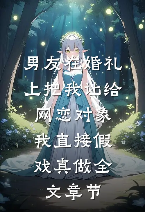 男友在婚礼上把我让给网恋对象，我直接假戏真做全文章节