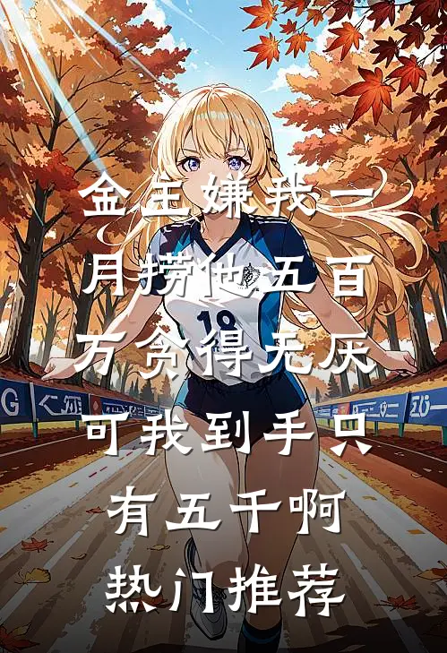 金主嫌我一月捞他五百万贪得无厌，可我到手只有五千啊热门推荐
