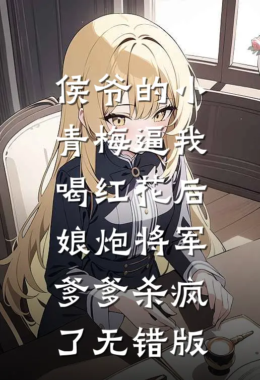 侯爷的小青梅逼我喝红花后，娘炮将军爹爹杀疯了无错版