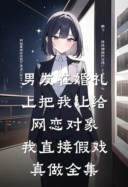 男友在婚礼上把我让给网恋对象，我直接假戏真做全集