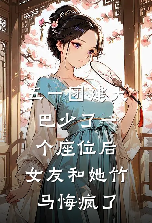 五一团建大巴少了一个座位后，女友和她竹马悔疯了
