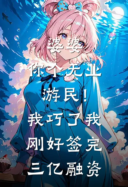 婆婆：你个无业游民！我：巧了，我刚好签完三亿融资