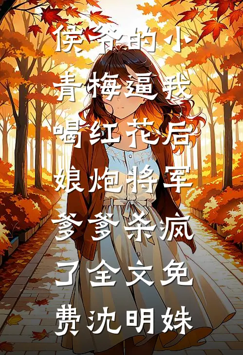 侯爷的小青梅逼我喝红花后，娘炮将军爹爹杀疯了全文免费沈明姝