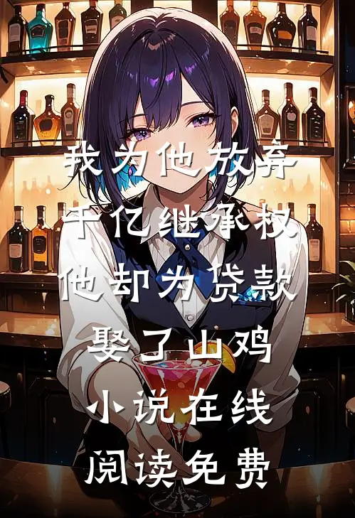 我为他放弃千亿继承权，他却为贷款娶了山鸡小说在线阅读免费