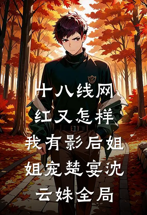 十八线网红又怎样，我有影后姐姐宠楚宴沈云姝全局