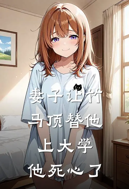 妻子让竹马顶替他上大学,他死心了