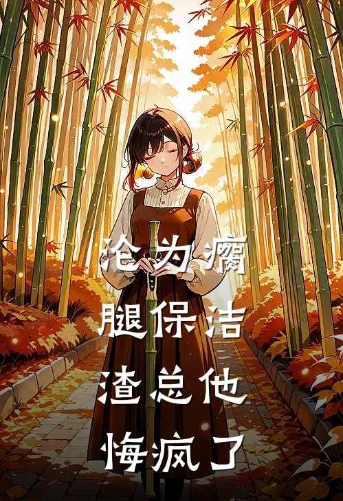 沦为瘸腿保洁，渣总他悔疯了
