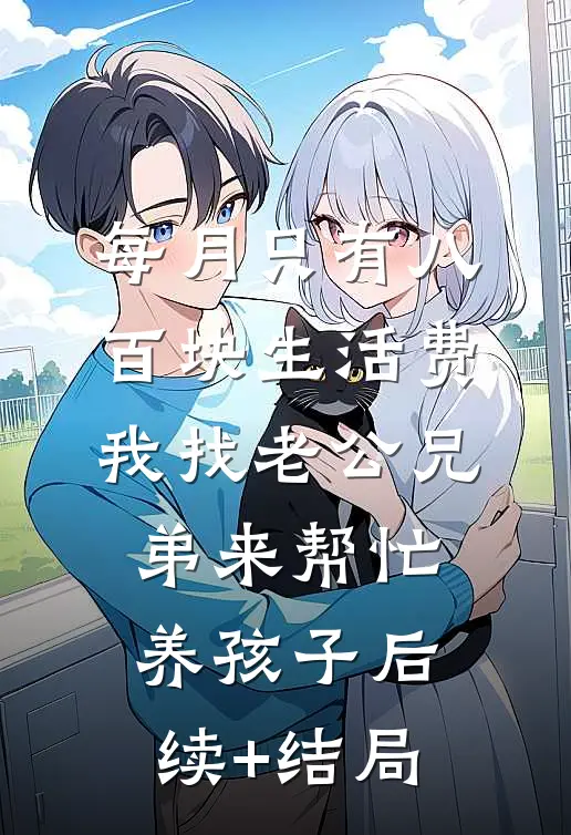每月只有八百块生活费，我找老公兄弟来帮忙养孩子后续+结局