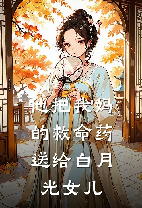 他把我妈的救命药，送给白月光女儿