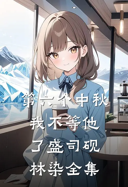 第六个中秋，我不等他了盛司砚林染全集