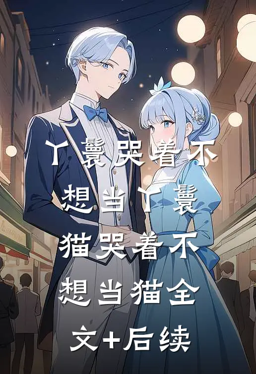 丫鬟哭着不想当丫鬟，猫哭着不想当猫全文+后续