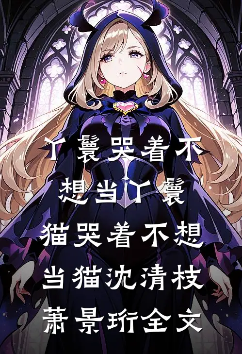 丫鬟哭着不想当丫鬟，猫哭着不想当猫沈清枝萧景珩全文