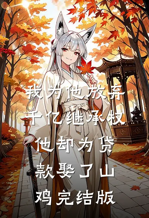 我为他放弃千亿继承权，他却为贷款娶了山鸡完结版