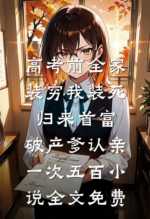 高考前全家装穷我装死，归来首富，破产爹认亲一次五百小说全文免费