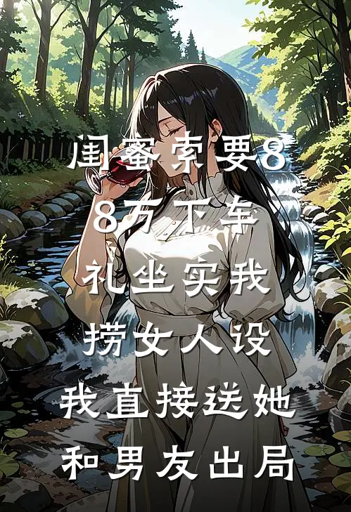 闺蜜索要88万下车礼坐实我捞女人设，我直接送她和男友出局