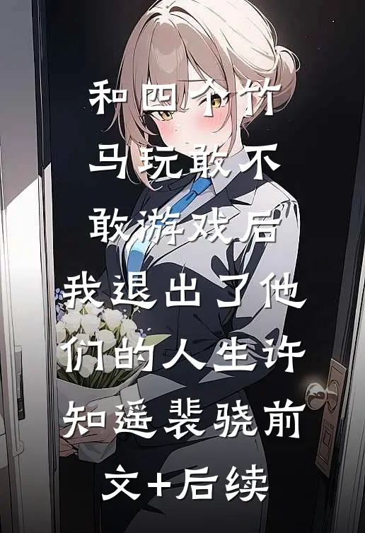 和四个竹马玩敢不敢游戏后，我退出了他们的人生许知遥裴骁前文+后续