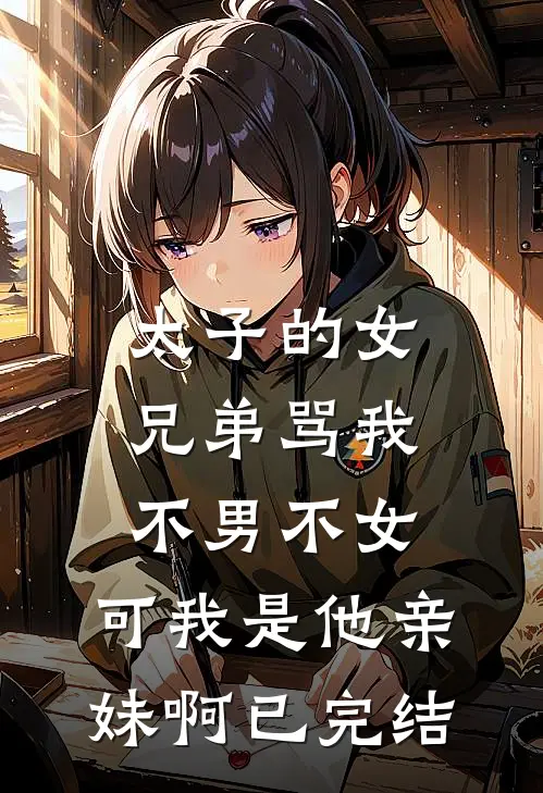 太子的女兄弟骂我不男不女，可我是他亲妹啊已完结