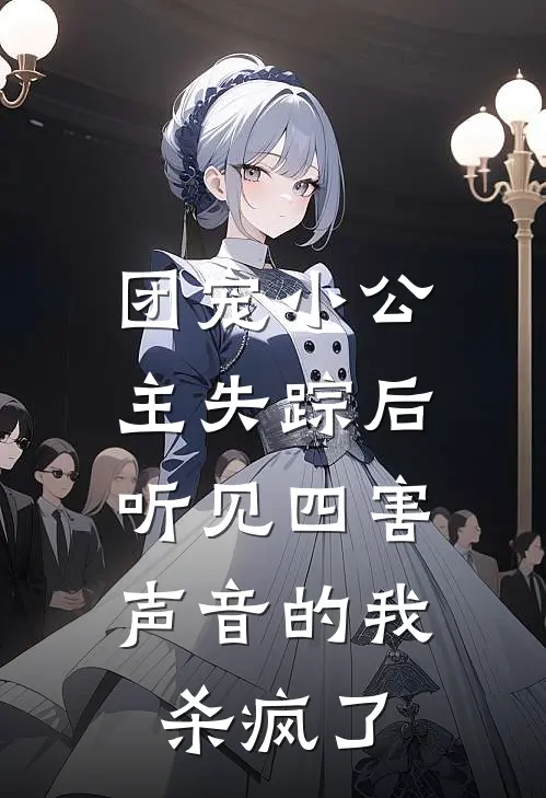 团宠小公主失踪后，听见四害声音的我杀疯了