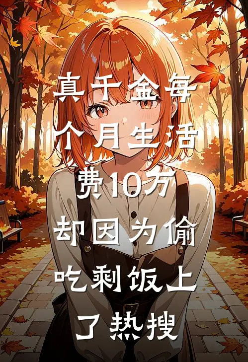 真千金每个月生活费10万,却因为偷吃剩饭上了热搜