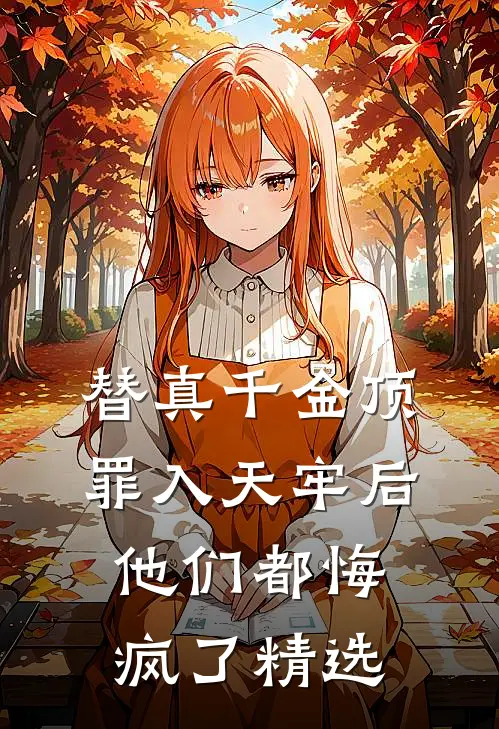 替真千金顶罪入天牢后，他们都悔疯了精选