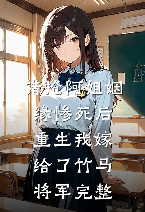 错抢阿姐姻缘惨死后，重生我嫁给了竹马将军完整