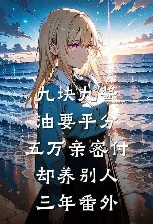 九块九酱油要平分，五万亲密付却养别人三年番外