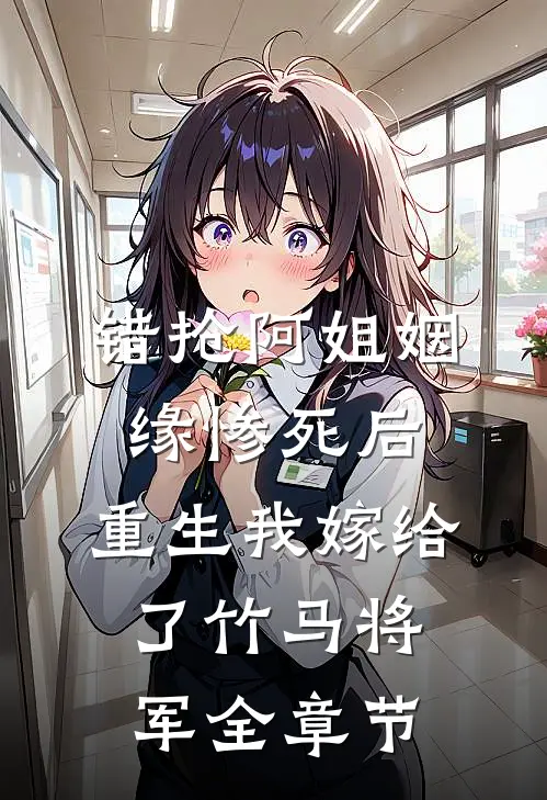 错抢阿姐姻缘惨死后，重生我嫁给了竹马将军全章节