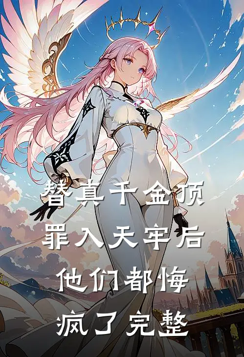 替真千金顶罪入天牢后，他们都悔疯了完整