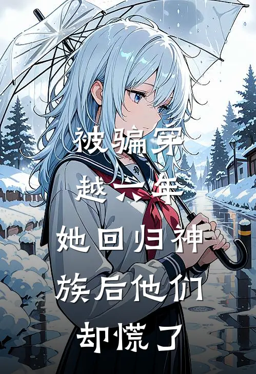 被骗穿越六年,她回归神族后他们却慌了